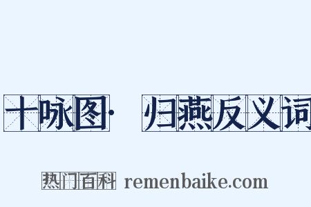 十咏图·归燕反义词是什么意思的图片